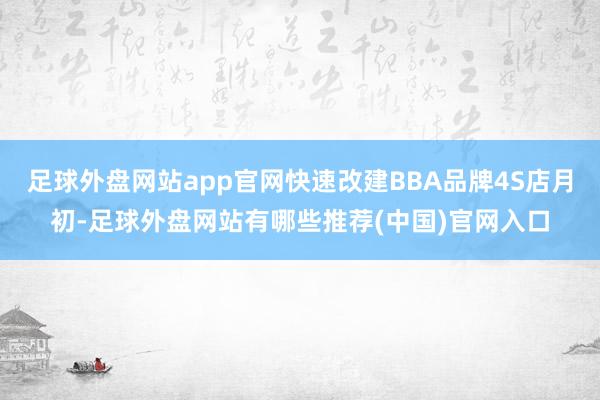 足球外盘网站app官网快速改建BBA品牌4S店月初-足球外盘网站有哪些推荐(中国)官网入口
