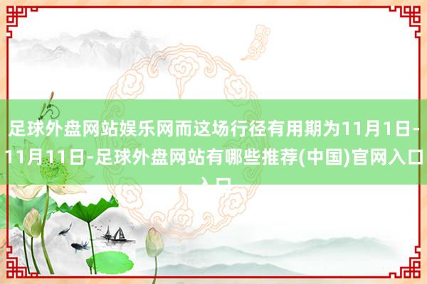 足球外盘网站娱乐网而这场行径有用期为11月1日-11月11日-足球外盘网站有哪些推荐(中国)官网入口