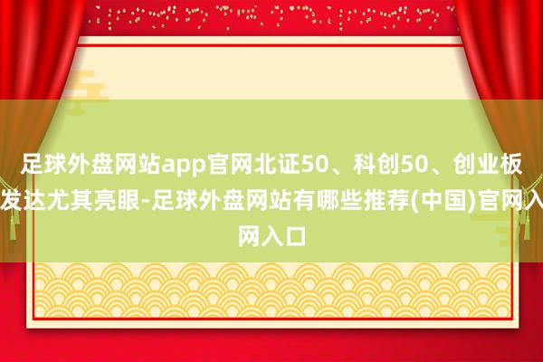 足球外盘网站app官网北证50、科创50、创业板指发达尤其亮眼-足球外盘网站有哪些推荐(中国)官网入口