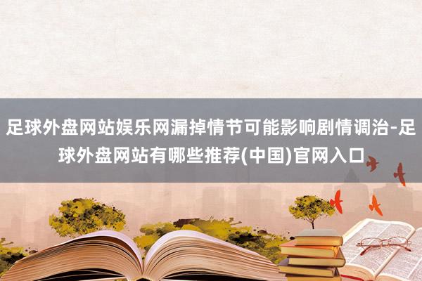 足球外盘网站娱乐网漏掉情节可能影响剧情调治-足球外盘网站有哪些推荐(中国)官网入口