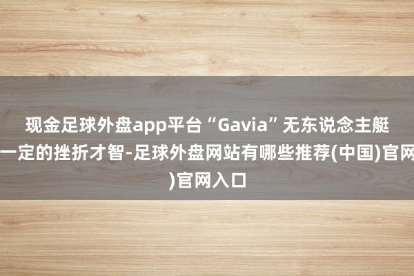 现金足球外盘app平台“Gavia”无东说念主艇具备一定的挫折才智-足球外盘网站有哪些推荐(中国)官网入口
