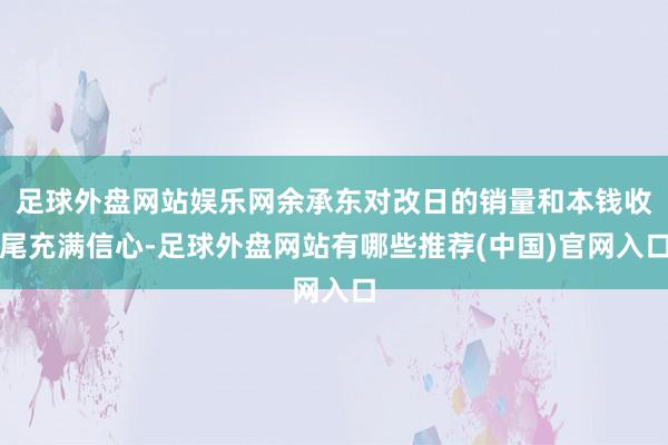 足球外盘网站娱乐网余承东对改日的销量和本钱收尾充满信心-足球外盘网站有哪些推荐(中国)官网入口