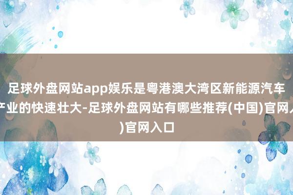 足球外盘网站app娱乐是粤港澳大湾区新能源汽车等产业的快速壮大-足球外盘网站有哪些推荐(中国)官网入口