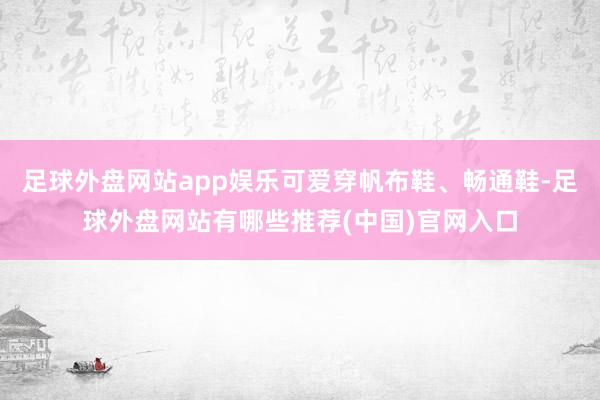 足球外盘网站app娱乐可爱穿帆布鞋、畅通鞋-足球外盘网站有哪些推荐(中国)官网入口