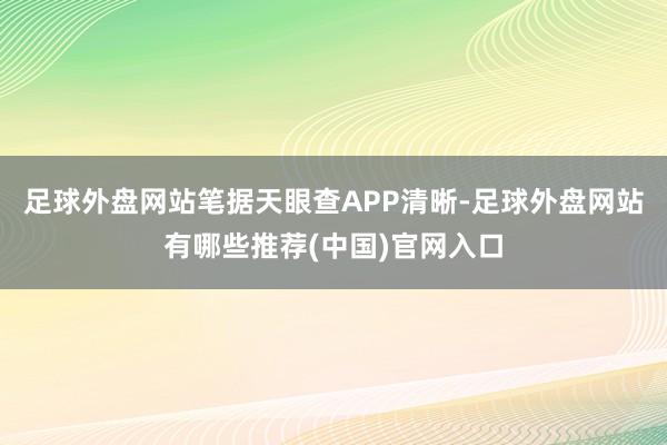 足球外盘网站笔据天眼查APP清晰-足球外盘网站有哪些推荐(中国)官网入口