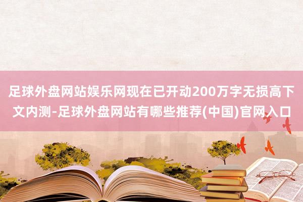 足球外盘网站娱乐网现在已开动200万字无损高下文内测-足球外盘网站有哪些推荐(中国)官网入口