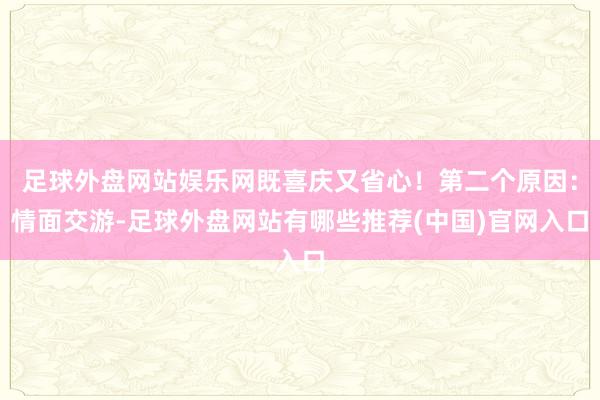 足球外盘网站娱乐网既喜庆又省心！第二个原因：情面交游-足球外盘网站有哪些推荐(中国)官网入口