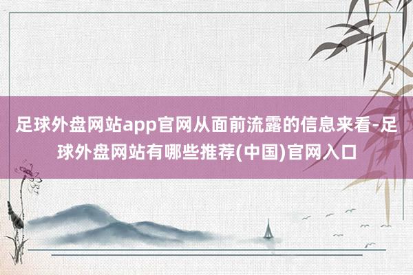 足球外盘网站app官网从面前流露的信息来看-足球外盘网站有哪些推荐(中国)官网入口