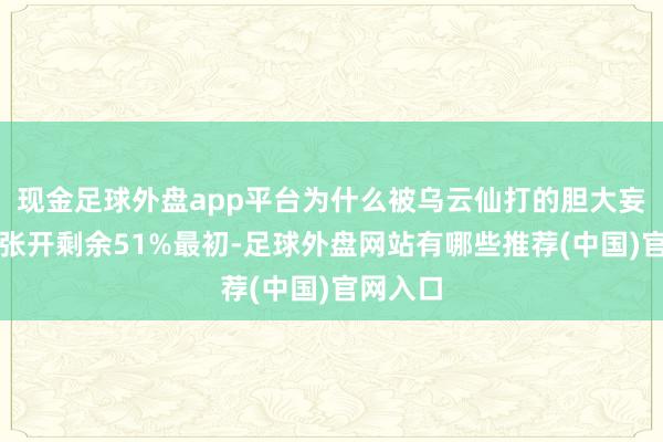 现金足球外盘app平台为什么被乌云仙打的胆大妄为呢？张开剩余51%最初-足球外盘网站有哪些推荐(中国)官网入口