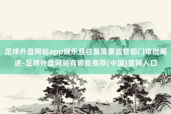 足球外盘网站app娱乐且往复需要监管部门审批阐述-足球外盘网站有哪些推荐(中国)官网入口