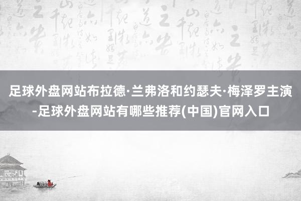 足球外盘网站布拉德·兰弗洛和约瑟夫·梅泽罗主演-足球外盘网站有哪些推荐(中国)官网入口