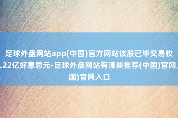 足球外盘网站app(中国)官方网站该股已毕交易收入1.22亿好意思元-足球外盘网站有哪些推荐(中国)官网入口