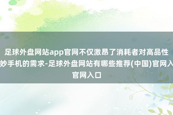 足球外盘网站app官网不仅激昂了消耗者对高品性智妙手机的需求-足球外盘网站有哪些推荐(中国)官网入口