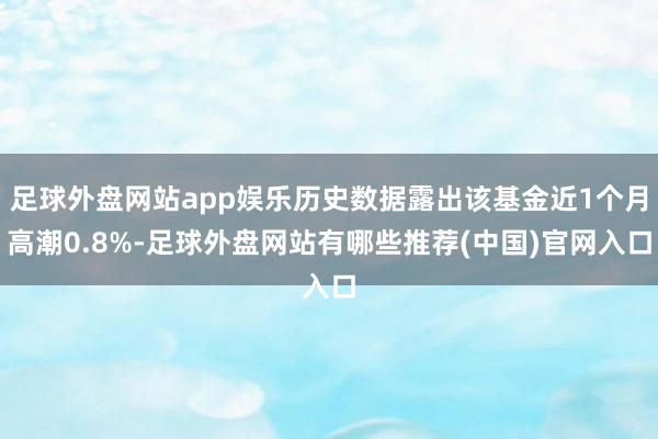 足球外盘网站app娱乐历史数据露出该基金近1个月高潮0.8%-足球外盘网站有哪些推荐(中国)官网入口