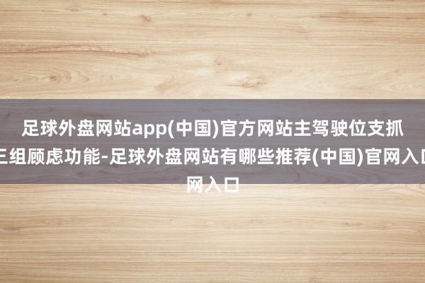 足球外盘网站app(中国)官方网站主驾驶位支抓三组顾虑功能-足球外盘网站有哪些推荐(中国)官网入口