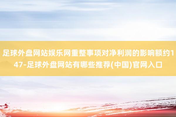 足球外盘网站娱乐网重整事项对净利润的影响额约147-足球外盘网站有哪些推荐(中国)官网入口
