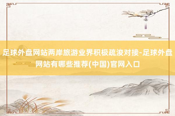 足球外盘网站两岸旅游业界积极疏浚对接-足球外盘网站有哪些推荐(中国)官网入口