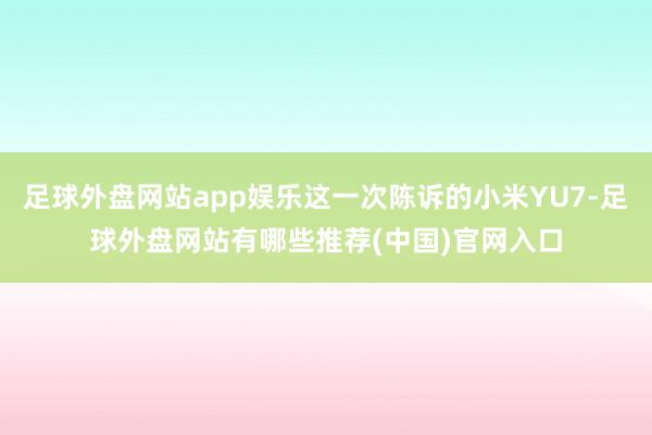 足球外盘网站app娱乐这一次陈诉的小米YU7-足球外盘网站有哪些推荐(中国)官网入口