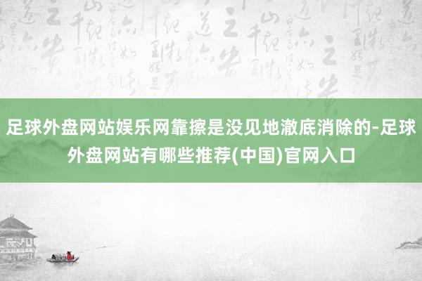 足球外盘网站娱乐网靠擦是没见地澈底消除的-足球外盘网站有哪些推荐(中国)官网入口