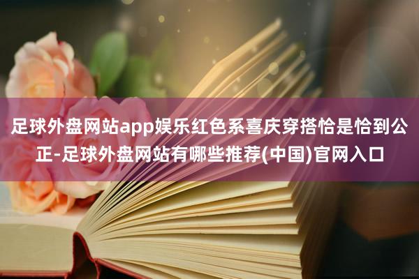足球外盘网站app娱乐红色系喜庆穿搭恰是恰到公正-足球外盘网站有哪些推荐(中国)官网入口