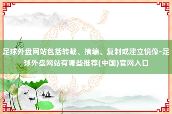 足球外盘网站包括转载、摘编、复制或建立镜像-足球外盘网站有哪些推荐(中国)官网入口