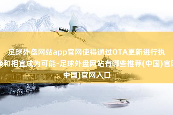 足球外盘网站app官网使得通过OTA更新进行执续转换和相宜成为可能-足球外盘网站有哪些推荐(中国)官网入口