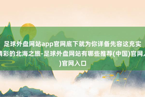 足球外盘网站app官网底下就为你详备先容这充实又精彩的北海之旅-足球外盘网站有哪些推荐(中国)官网入口