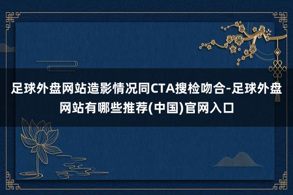 足球外盘网站造影情况同CTA搜检吻合-足球外盘网站有哪些推荐(中国)官网入口