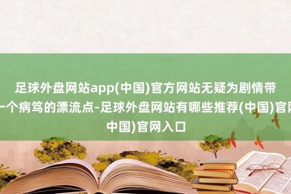足球外盘网站app(中国)官方网站无疑为剧情带来了一个病笃的漂流点-足球外盘网站有哪些推荐(中国)官网入口