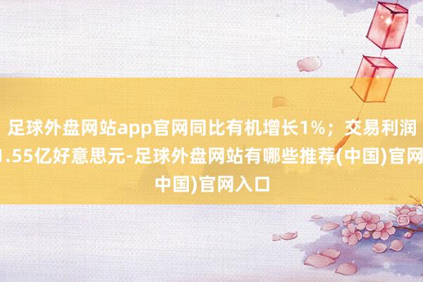 足球外盘网站app官网同比有机增长1%；交易利润为31.55亿好意思元-足球外盘网站有哪些推荐(中国)官网入口