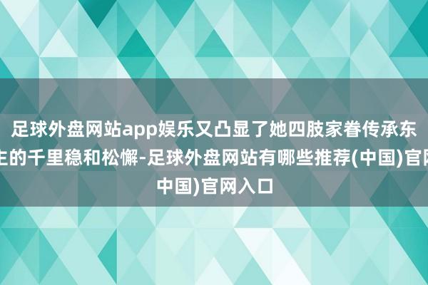 足球外盘网站app娱乐又凸显了她四肢家眷传承东说念主的千里稳和松懈-足球外盘网站有哪些推荐(中国)官网入口