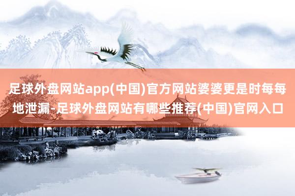 足球外盘网站app(中国)官方网站婆婆更是时每每地泄漏-足球外盘网站有哪些推荐(中国)官网入口