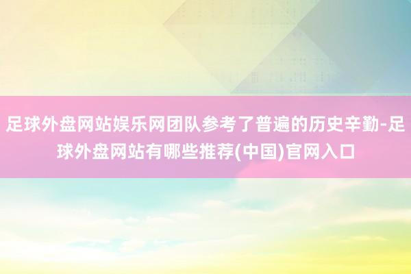 足球外盘网站娱乐网团队参考了普遍的历史辛勤-足球外盘网站有哪些推荐(中国)官网入口