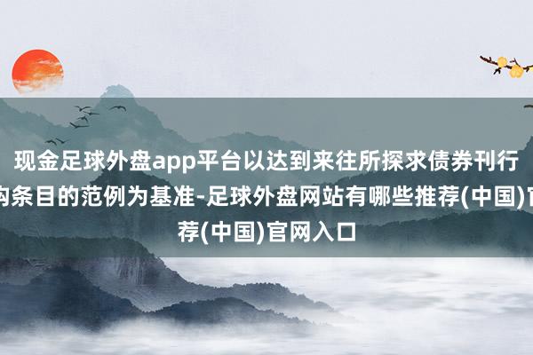 现金足球外盘app平台以达到来往所探求债券刊行审批机构条目的范例为基准-足球外盘网站有哪些推荐(中国)官网入口